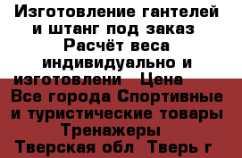 Изготовление гантелей и штанг под заказ. Расчёт веса индивидуально и изготовлени › Цена ­ 1 - Все города Спортивные и туристические товары » Тренажеры   . Тверская обл.,Тверь г.